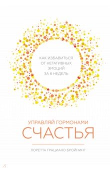 Управляй гормонами счастья. Как избавиться от негативных эмоций за 6 недель