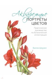 Акварельные портреты цветов. Практическое руководство по ботанической иллюстрации