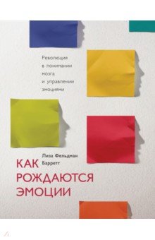 Как рождаются эмоции. Революция в понимании мозга и управлении эмоциями