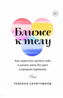 Ближе к телу. Как перестать мучить себя и начать жить без диет и вредных привычек