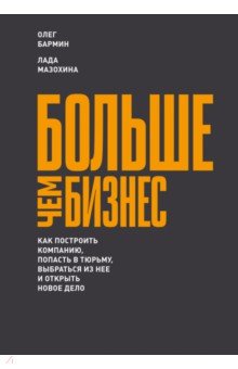 Больше чем бизнес. Как построить компанию, попасть в тюрьму, выбраться из нее и открыть новое дело