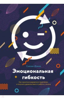 Эмоциональная гибкость. Как научиться радоваться переменам и получать удовольствие от работы и жизни