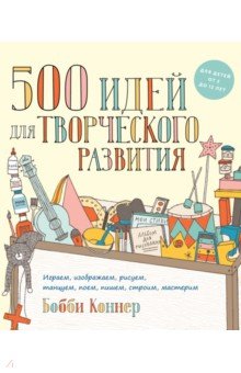 500 идей для творческого развития. Играем, изображаем, рисуем, танцуем, поем, пишем, строим