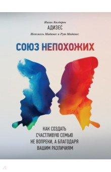 Союз непохожих. Как создать счастливую семью не вопреки, а благодаря вашим различиям