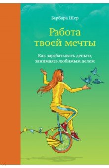 Работа твоей мечты. Как зарабатывать деньги, занимаясь любимым делом