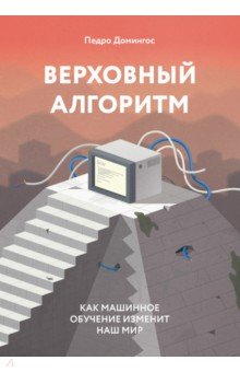 Верховный алгоритм. Как машинное обучение изменит наш мир