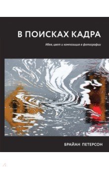 В поисках кадра. Идея, цвет и композиция в фотографии