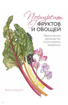 Портреты овощей и фруктов. Практическое руководство по рисованию акварелью