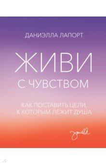 Живи с чувством. Как поставить цели, к которым лежит душа