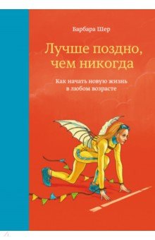 Лучше поздно, чем никогда. Как начать новую жизнь в любом возрасте