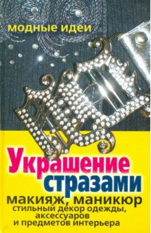 Украшение стразами. Макияж, маникюр, стильный декор одежды, аксессуаров и предметов интерьера