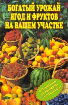 Богатый урожай ягод и фруктов на вашем участке. В помощь любимым садоводам!