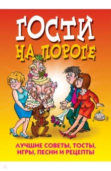 Гости на пороге. Лучшие советы, тосты, игры, песни и рецепты