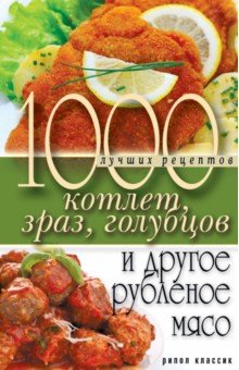 1000 лучших рецептов котлет, зраз, голубцов и другое рубленое мясо