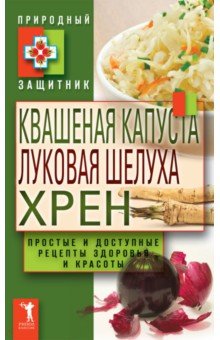 Квашеная капуста, луковая шелуха, хрен. Простые и доступные рецепты здоровья и красоты