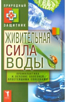 Живительная сила воды. Профилактика и лечение болезней простейшими способами