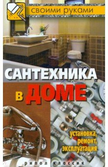 Сантехника в доме. Установка, ремонт, эксплуатация