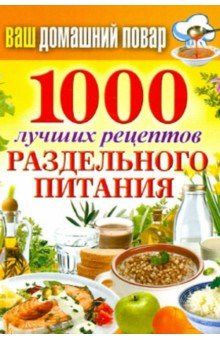 Ваш домашний повар. 1000 лучших рецептов раздельного питания
