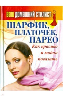 Ваш домашний стилист. Шарфик, платочек, парео. Как красиво и модно повязать