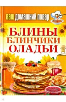 Ваш домашний повар. Блины. Блинчики. Оладьи