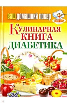 Ваш домашний повар. Кулинарная книга диабетика. Все, что нужно знать о диабете