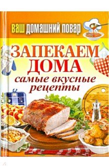 Ваш домашний повар. Запекаем дома. Самые вкусные рецепты
