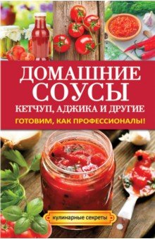 Домашние соусы. Кетчуп, аджика и другие. Готовим, как профессионалы!
