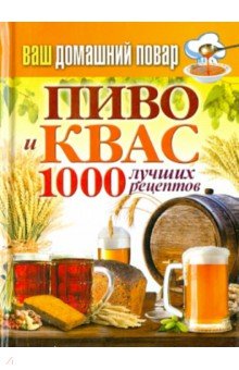 Ваш домашний повар. Пиво и квас. 1000 лучших рецептов