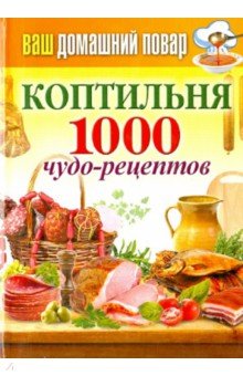 Ваш домашний повар. Коптильня. 1000 чудо-рецептов