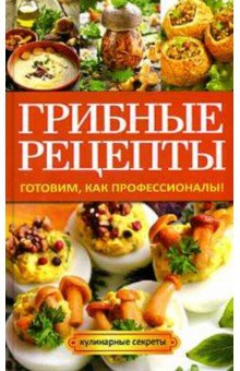 Грибные рецепты. Готовим, как профессионалы!