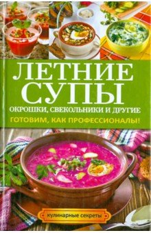 Летние супы, окрошки, свекольники и другие. Готовим, как профессионалы!