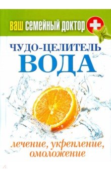Ваш семейный доктор. Чудо-целитель вода. Лечение, укрепление, омоложение