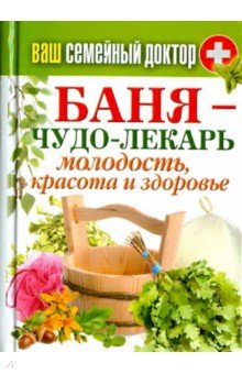 Ваш семейный доктор. Баня - чудо-лекарь. Молодость, красота и здоровье