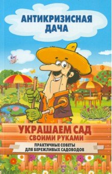 Украшаем сад своими руками. Практичные советы для бережливых садоводов