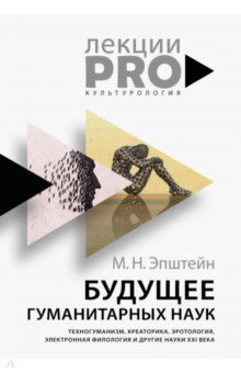 Будущее гуманитарных наук. Техногуманизм, креаторика, эротология, электронная филология и др. науки