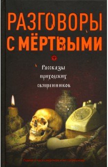 Разговоры с мертвыми. Рассказы приходских священников