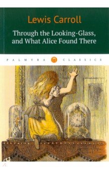 Through the Looking-Glass, and What Alice Found There