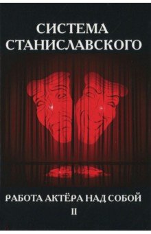 Система Станиславского. Работа актера над собой. В 2-х частях. Часть 2