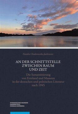 An der Schnittstelle zwischen Raum und Zeit. Die Semantisierung von Ermland und Masuren in der deutschen und polnischen Literatur nach 1945