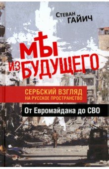 Мы из будущего. Сербский взгляд на русское пространство. От Евромайдана до СВО