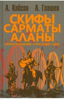 Скифы, сарматы, аланы. Происхождение, наследие, ДНК