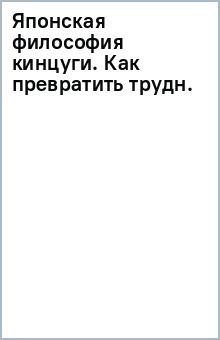 Японская философия кинцуги. Как превратить трудности в источник силы