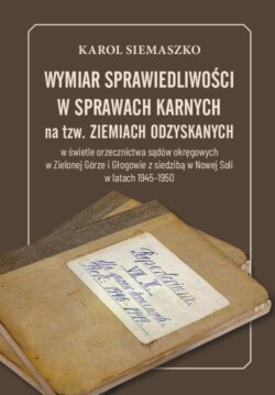 Wymiar sprawiedliwości w sprawach karnych na tzw. Ziemiach Odzyskanych w świetle orzecznictwa sądów okręgowych w Zielonej Górze i Głogowie z siedzibą w Nowej Soli w latach 1945-1950