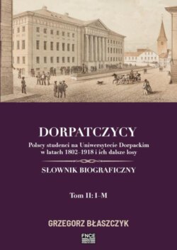 Dorpatczycy. Polscy studenci na Uniwersytecie Dorpackim w latach 1802–1918 i ich dalsze losy. Słownik biograficzny. Tom II: I–M