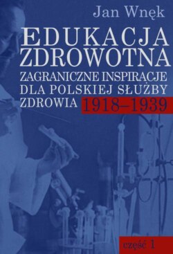 Edukacja zdrowotna. Zagraniczne inspiracje dla polskiej służby zdrowia 1918-1939. Część 1 i 2