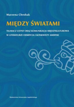 Między światami. Tłumacz ustny oraz komunikacja międzykulturowa w literaturze odkrycia i konkwisty Ameryki