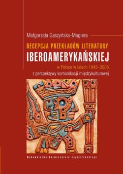 Recepcja przekładów literatury iberoamerykańskiej w Polsce w latach 1945-2005 z perspektywy komunikacji międzykulturowej