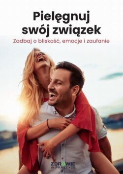 Pielęgnuj swój związek. Zadbaj o bliskość, emocje i zaufanie