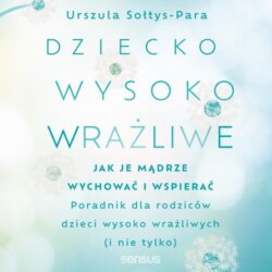 Dziecko wysoko wrażliwe. Jak je mądrze wychować i wspierać