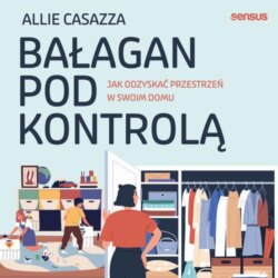 Bałagan pod kontrolą. Jak odzyskać przestrzeń w swoim domu
